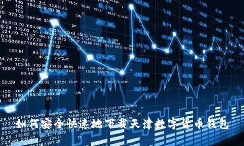 如何安全快速地下载天津数字货币钱包