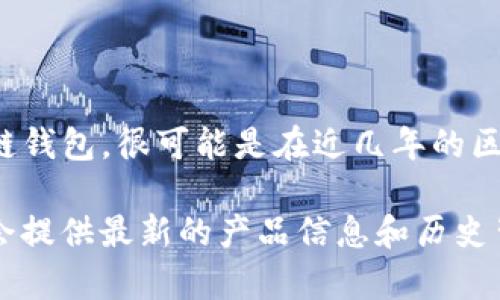 tpwallet的具体成立时间和历史可能没有详细的公开资料。然而，根据一般的趋势和您提问的背景，tpwallet作为区块链钱包，很可能是在近几年的区块链技术快速发展中逐渐兴起的。类似的钱包服务一般会在区块链生态系统发展背景下，于2010年代中后期进入市场。

如果您希望得到更具体的信息，建议查找tpwallet的官方网站、官方社交媒体或相关的区块链新闻网站，这些地方通常会提供最新的产品信息和历史背景。