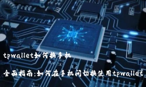 tpwallet如何换手机

全面指南：如何在手机间切换使用tpwallet